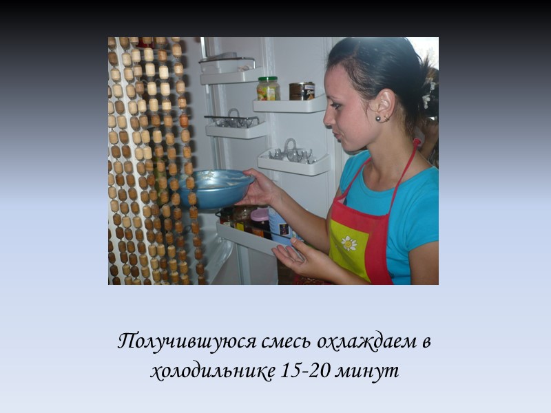 Получившуюся смесь охлаждаем в холодильнике 15-20 минут